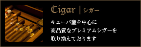 Cigar｜シガー　キューバ産を中心に高品質なプレミアムシガーを取りそろえております